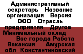 Административный секретарь › Название организации ­ Версия, ООО › Отрасль предприятия ­ Другое › Минимальный оклад ­ 25 000 - Все города Работа » Вакансии   . Амурская обл.,Константиновский р-н